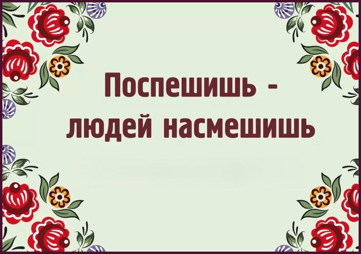 Поспешишь - мир насмешишь Поспешишь - мир насмешишь