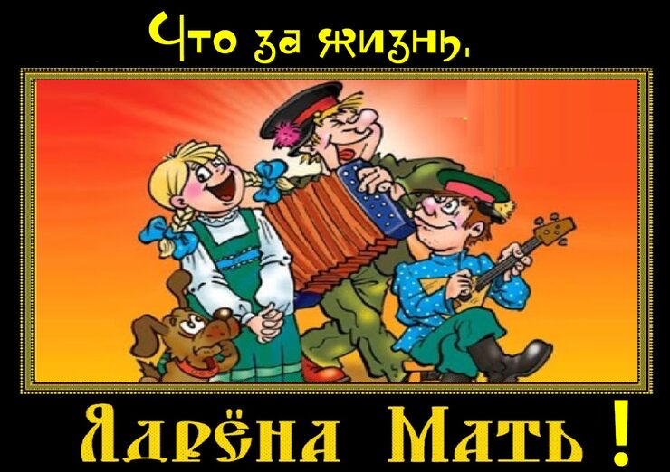 Что за жизнь, ядрёна мать!